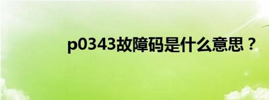 p0343故障码是什么意思？