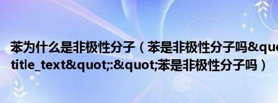 苯为什么是非极性分子（苯是非极性分子吗","title_text":"苯是非极性分子吗）