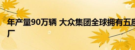 年产量90万辆 大众集团全球拥有五座MEB工厂