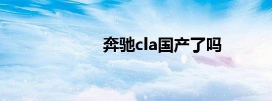 奔驰cla国产了吗