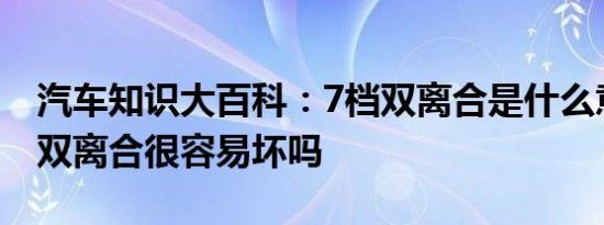 汽车知识大百科：7档双离合是什么意思 7速双离合很容易坏吗