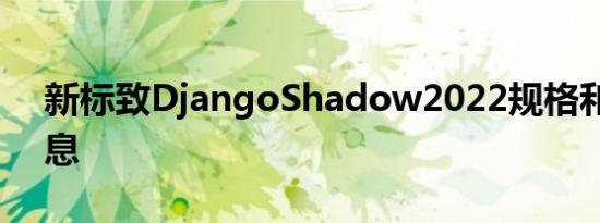 新标致DjangoShadow2022规格和详细信息