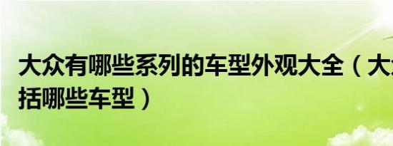 大众有哪些系列的车型外观大全（大众车系包括哪些车型）