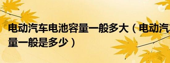 电动汽车电池容量一般多大（电动汽车电池容量一般是多少）