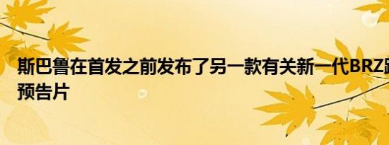 斯巴鲁在首发之前发布了另一款有关新一代BRZ跑车的视频预告片