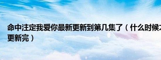 命中注定我爱你最新更新到第几集了（什么时候才可以全部更新完）