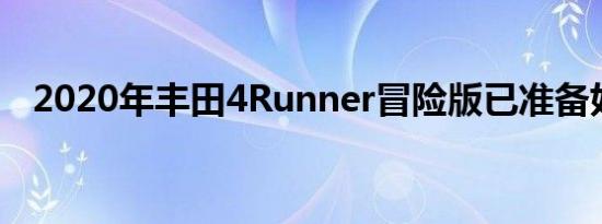  2020年丰田4Runner冒险版已准备好冒险