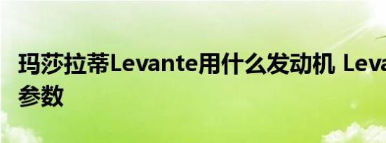 玛莎拉蒂Levante用什么发动机 Levante动力参数