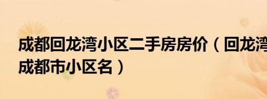 成都回龙湾小区二手房房价（回龙湾 四川省成都市小区名）