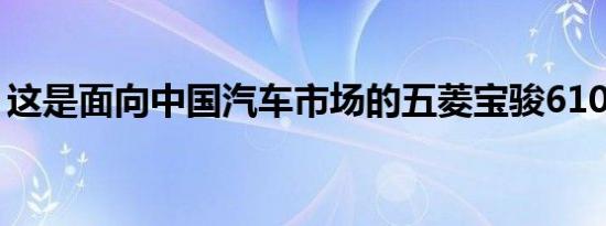 这是面向中国汽车市场的五菱宝骏610掀背车