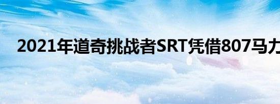 2021年道奇挑战者SRT凭借807马力出彩