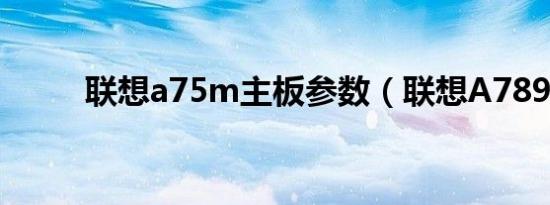 联想a75m主板参数（联想A789）