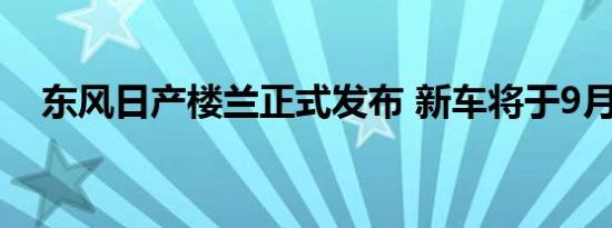 东风日产楼兰正式发布 新车将于9月上市