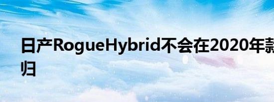 日产RogueHybrid不会在2020年款式上回归