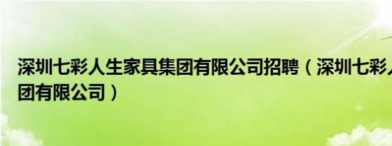 深圳七彩人生家具集团有限公司招聘（深圳七彩人生家具集团有限公司）