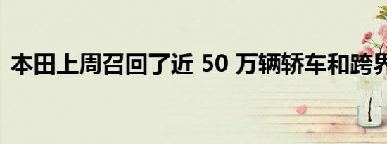 本田上周召回了近 50 万辆轿车和跨界 SUV