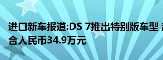 进口新车报道:DS 7推出特别版车型 起售价约合人民币34.9万元