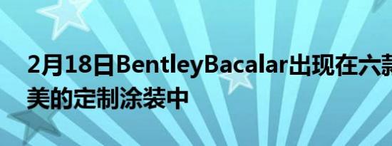 2月18日BentleyBacalar出现在六款同样精美的定制涂装中