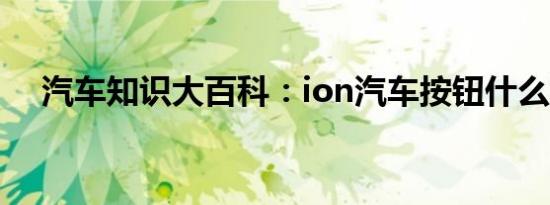 汽车知识大百科：ion汽车按钮什么意思