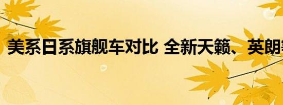 美系日系旗舰车对比 全新天籁、英朗等上市