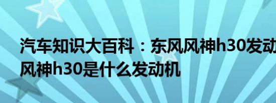 汽车知识大百科：东风风神h30发动机型号 风神h30是什么发动机