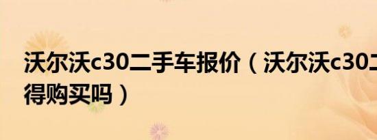 沃尔沃c30二手车报价（沃尔沃c30二手车值得购买吗）