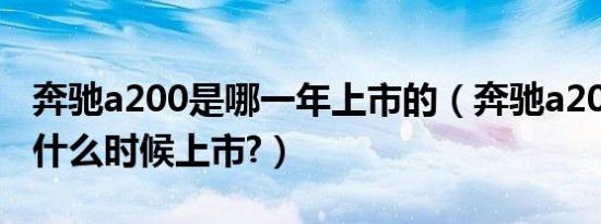 奔驰a200是哪一年上市的（奔驰a200三厢车什么时候上市?）