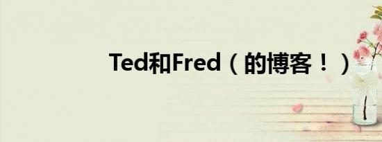 Ted和Fred（的博客！）