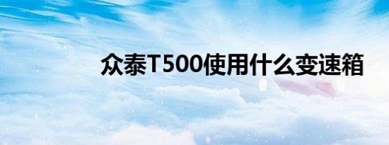 众泰T500使用什么变速箱