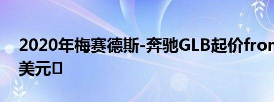 2020年梅赛德斯-奔驰GLB起价from37595美元‬