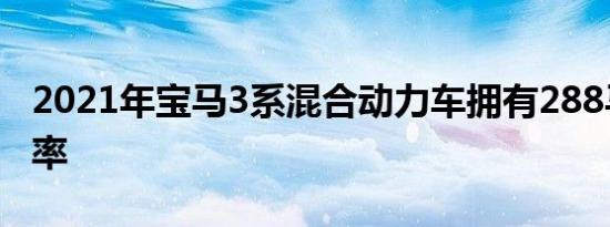 2021年宝马3系混合动力车拥有288马力的功率