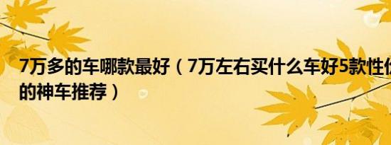 7万多的车哪款最好（7万左右买什么车好5款性价比非常高的神车推荐）