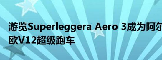 游览Superleggera Aero 3成为阿尔法·罗密欧V12超级跑车