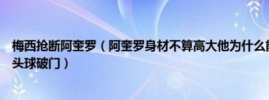 梅西抢断阿奎罗（阿奎罗身材不算高大他为什么能屡屡上演头球破门）