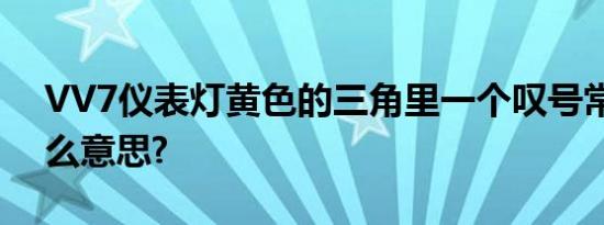 VV7仪表灯黄色的三角里一个叹号常亮是什么意思?