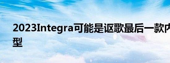 2023Integra可能是讴歌最后一款内燃机车型