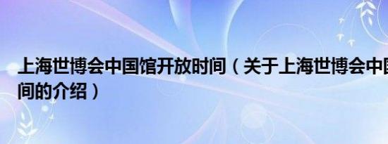 上海世博会中国馆开放时间（关于上海世博会中国馆开放时间的介绍）