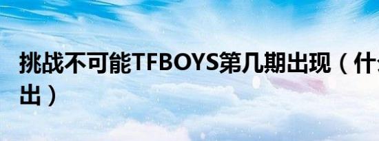 挑战不可能TFBOYS第几期出现（什么时候播出）