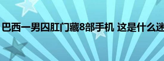 巴西一男囚肛门藏8部手机 这是什么迷惑行为