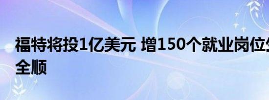 福特将投1亿美元 增150个就业岗位生产电动全顺