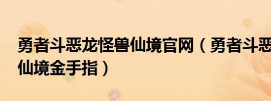 勇者斗恶龙怪兽仙境官网（勇者斗恶龙-怪兽仙境金手指）