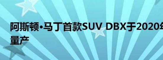 阿斯顿·马丁首款SUV DBX于2020年二季度量产