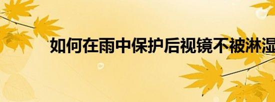 如何在雨中保护后视镜不被淋湿