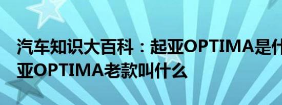 汽车知识大百科：起亚OPTIMA是什么车 起亚OPTIMA老款叫什么