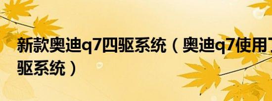 新款奥迪q7四驱系统（奥迪q7使用了什么四驱系统）