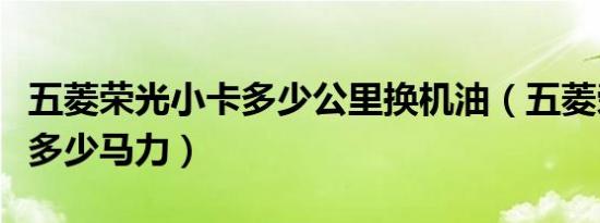 五菱荣光小卡多少公里换机油（五菱荣光小卡多少马力）