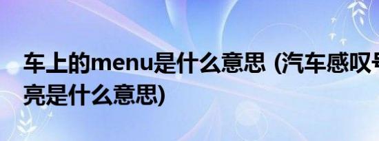 车上的menu是什么意思 (汽车感叹号警示灯亮是什么意思)