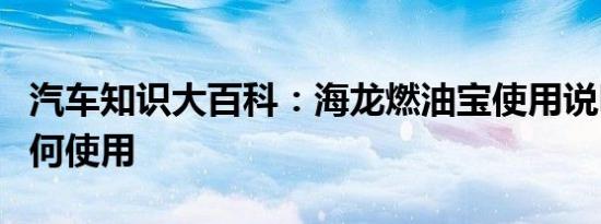 汽车知识大百科：海龙燃油宝使用说明方法如何使用