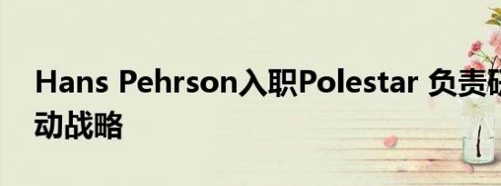 Hans Pehrson入职Polestar 负责研发和电动战略