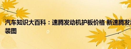 汽车知识大百科：速腾发动机护板价格 新速腾发动机护板安装图